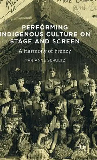 Performing Indigenous Culture on Stage and Screen: A Harmony of Frenzy by Marianne Schultz