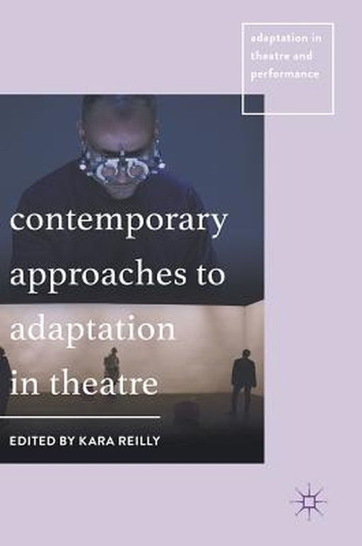 Contemporary Approaches to Adaptation in Theatre by Kara Reilly