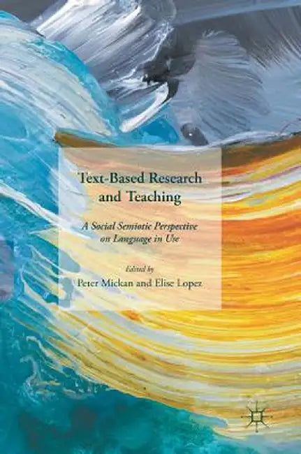 Text-Based Research and Teaching: A Social Semiotic Perspective on Language in Use by Peter Mickan