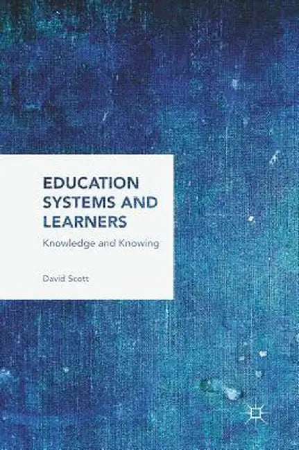 Education Systems and Learners: Knowledge and Knowing by David Scott