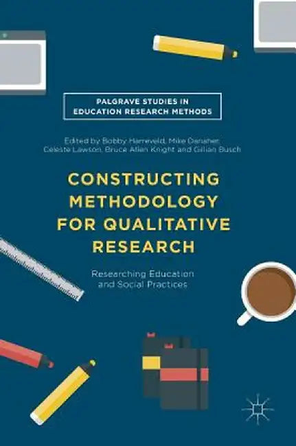Constructing Methodology for Qualitative Research: Researching Education and Social Practices by Bobby Harreveld