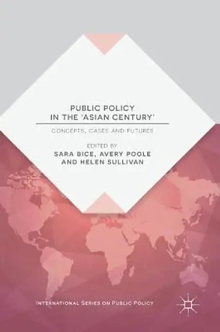Public Policy in the 'Asian Century': Concepts, Cases and Futures by Sara Bice