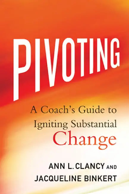 Pivoting: A Coach's Guide to Igniting Substantial Change by Ann L. Clancy