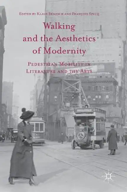Walking and the Aesthetics of Modernity: Pedestrian Mobility in Literature and the Arts by Klaus Benesch