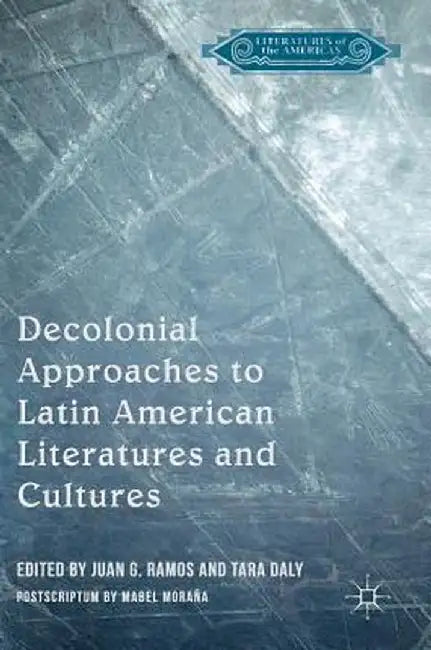 Decolonial Approaches to Latin American Literatures and Cultures by Juan G. Ramos