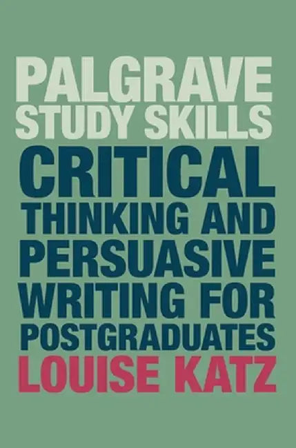 Critical Thinking and Persuasive Writing for Postgraduates by Louise Katz