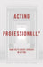 Acting Professionally: Raw Facts about Careers in Acting by Calleri, James