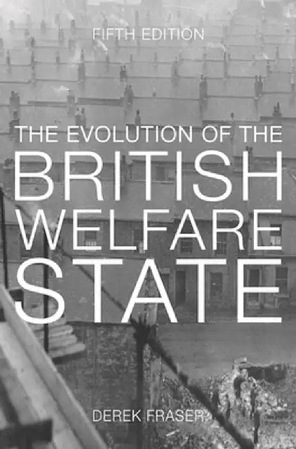 The Evolution of the British Welfare State: A History of Social Policy Since the Industrial Revolution by Derek Fraser
