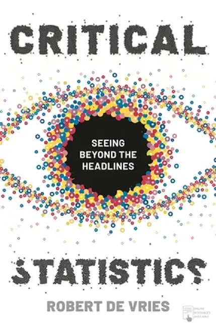 Critical Statistics: Seeing Beyond the Headlines by Robert de Vries