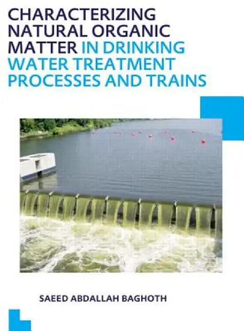 Characterizing Natural Organic Matter in Drinking Water Treatment Processes and Trains: Unesco-Ihe PhD Thesis by Saeed Abdallah Baghoth