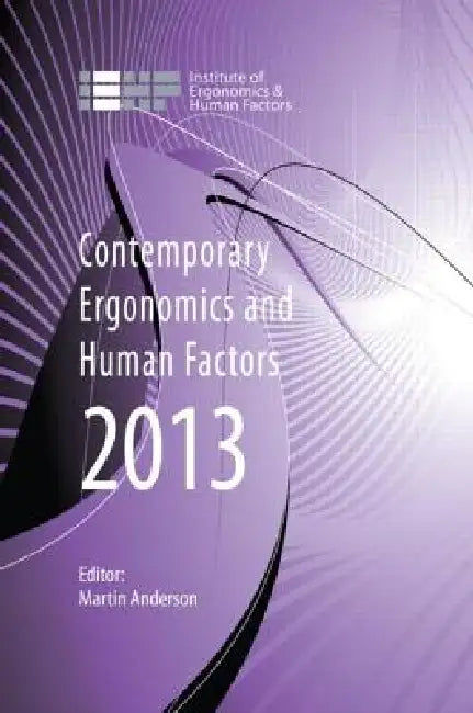 Contemporary Ergonomics and Human Factors 2013: Proceedings of the International Conference on Ergonomics & Human Factors 2013, Cambridge, Uk, 15-18 A by Martin Anderson