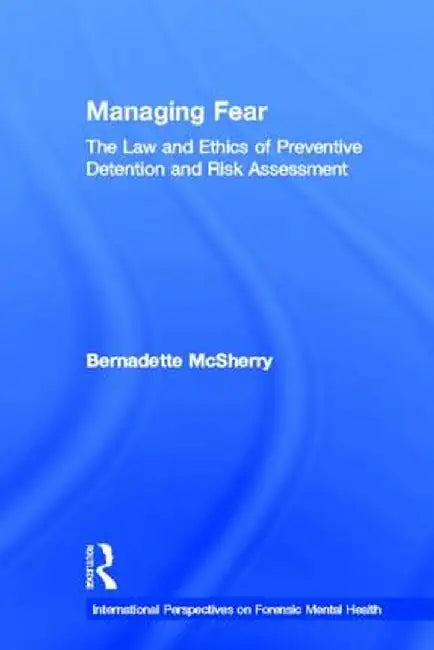 Managing Fear: The Law and Ethics of Preventive Detention and Risk Assessment by Bernadette McSherry