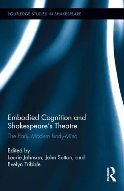 Embodied Cognition and Shakespeare's Theatre: The Early Modern Body-Mind by Laurie Johnson