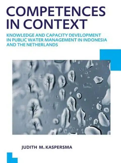 Competences in Context: Knowledge and Capacity Development in Public Water Management in Indonesia and the Netherlands; Unesco-Ihe PhD Thesis by Judith Kaspersma