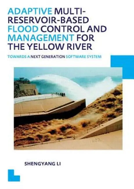 Adaptive Multi-Reservoir-Based Flood Control and Management for the Yellow River: Towards a Next Generation Software System - Unesco-Ihe PhD Thesis by Shengyang Li