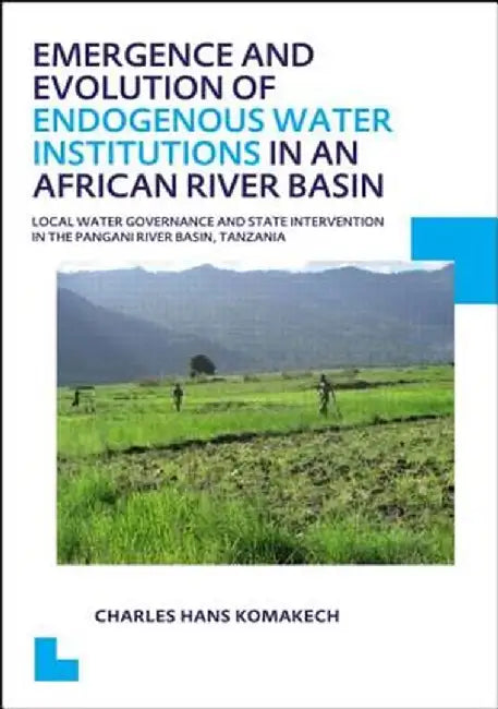 Emergence and Evolution of Endogenous Water Institutions in an African River Basin: Local Water Governance and State Intervention in the Pangani River by Charles Hans Komakech