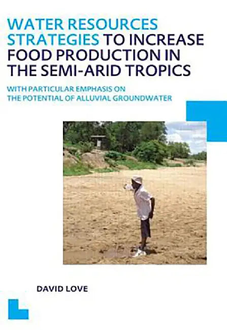Water Resources Strategies To Increase Food Production In The Semi-Arid Tropics: UNESCO-IHE PhD Thesis by David Love