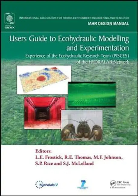 Users Guide to Ecohydraulic Modelling and Experimentation: Experience of the Ecohydraulic Research Team (PISCES) of the HYDRALAB Network by L. E. Frostick