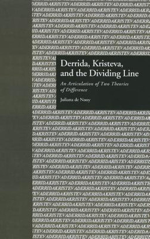 Derrida, Kristeva, and the Dividing Line: An Articulation of Two Theories of Difference by Juliana De Nooy