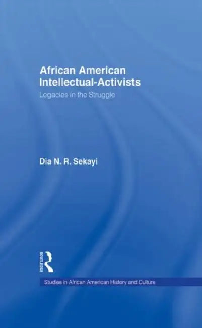 African American Intellectual-Activists: Legacies in the Struggle by Dia N. Sekayi