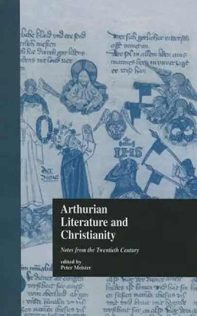 Arthurian Literature and Christianity: Notes from the Twentieth Century by Peter Meister