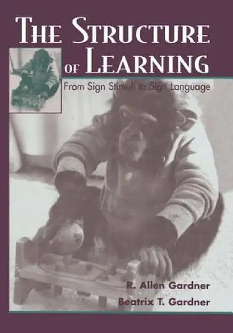 The Structure of Learning: From Sign Stimuli to Sign Language by R. Allen Gardner