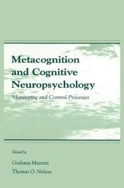 Metacognition and Cognitive Neuropsychology: Monitoring and Control Processes by Giuliana Mazzoni