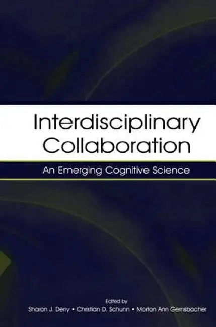 Interdisciplinary Collaboration: An Emerging Cognitive Science by Sharon J. Derry