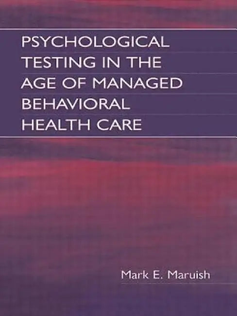Psychological Testing in the Age of Managed Behavioral Health Care by Mark E. Maruish