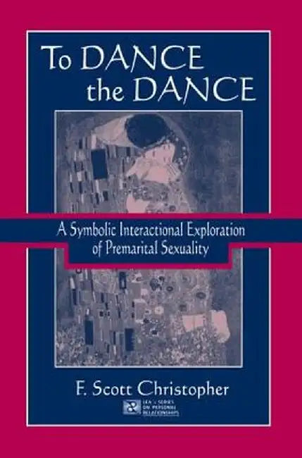 To Dance the Dance: A Symbolic Interactional Exploration of Premarital Sexuality by F. Scott Christopher