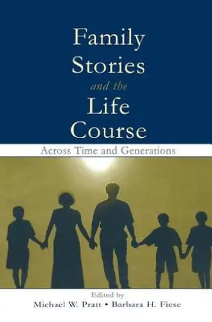 Family Stories and the Life Course: Across Time and Generations by Michael W. Pratt