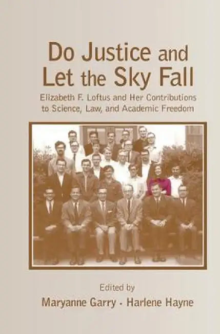 Do Justice and Let the Sky Fall: Elizabeth F. Loftus and Her Contributions to Science, Law, and Academic Freedom by Maryanne Garry