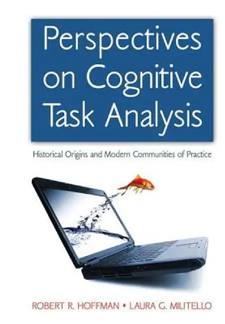 Perspectives on Cognitive Task Analysis: Historical Origins and Modern Communities of Practice by Robert R. Hoffman