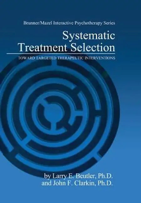 Systematic Treatment Selection: Toward Targeted Therapeutic Interventions by Larry E. Beutler