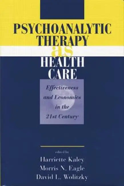Psychoanalytic Therapy as Health Care: Effectiveness and Economics in the 21st Century by Harriette Kaley