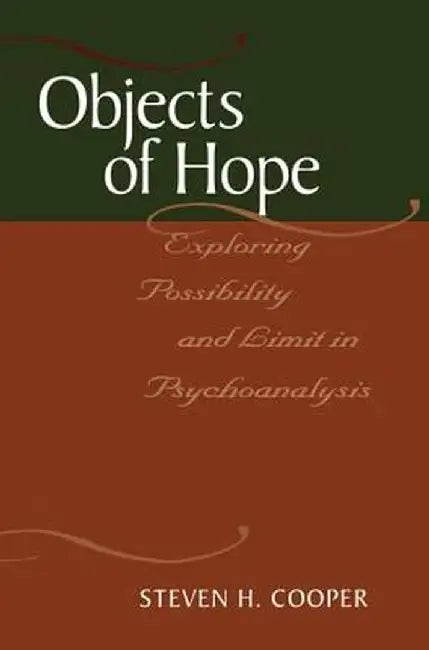 Objects of Hope: Exploring Possibility and Limit in Psychoanalysis by Steven H. Cooper