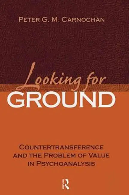 Looking for Ground: Countertransference and the Problem of Value in Psychoanalysis by Peter G. M. Carnochan