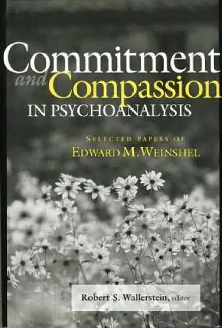 Commitment and Compassion in Psychoanalysis: Selected Papers of Edward M. Weinshel by Robert S. Wallerstein