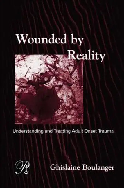 Wounded by Reality: Understanding and Treating Adult Onset Trauma by Ghislaine Boulanger