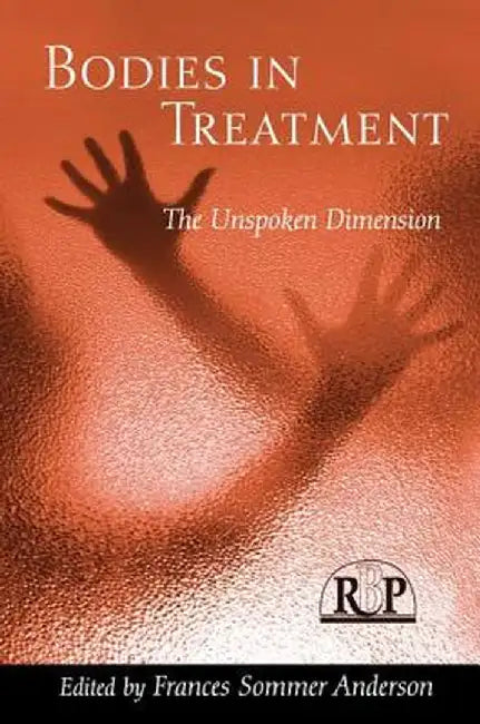 Bodies in Treatment: The Unspoken Dimension by Frances Sommer Anderson