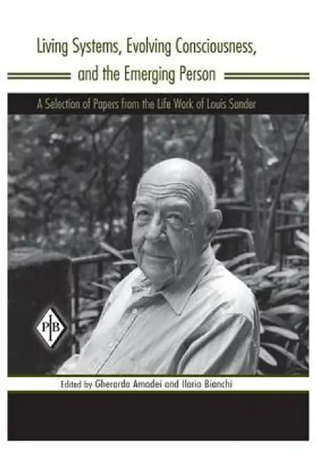 Living Systems, Evolving Consciousness, and the Emerging Person: A Selection of Papers from the Life Work of Louis Sander by Louis Sander