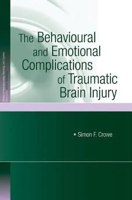 The Behavioural and Emotional Complications of Traumatic Brain Injury by Simon F. Crowe