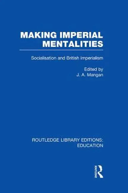 Making Imperial Mentalities: Socialisation and British Imperialism by J. Mangan