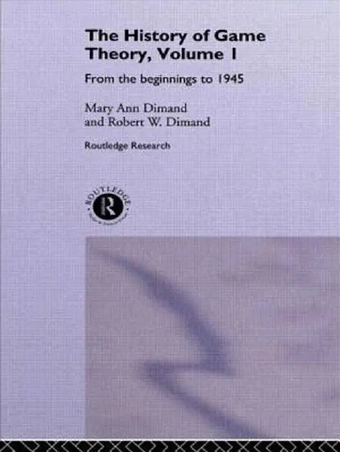 The History of Game Theory, Volume 1: From the Beginnings to 1945 by Mary-Ann Dimand