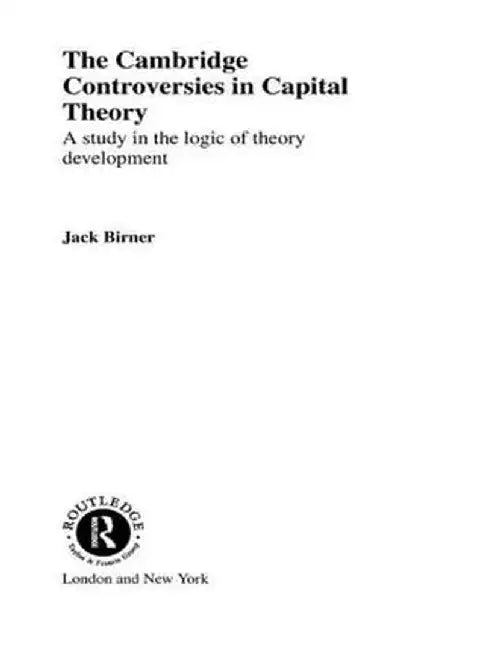 Cambridge Controversies in Capital Theory: A Methodological Analysis by Jack Birner