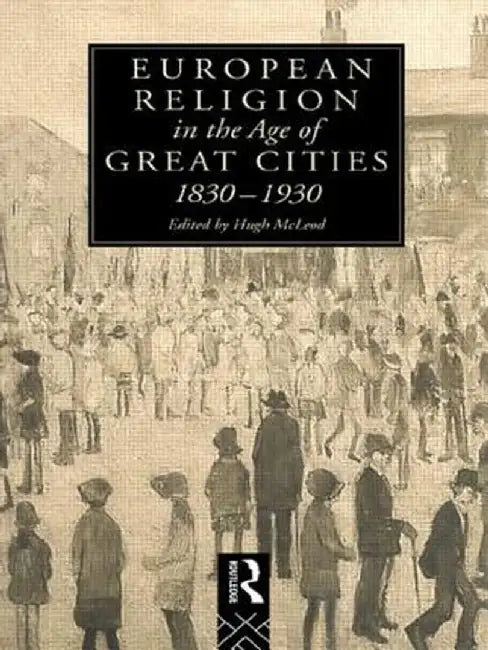 European Religion in the Age of Great Cities: 1830-1930 by Hugh McLeod