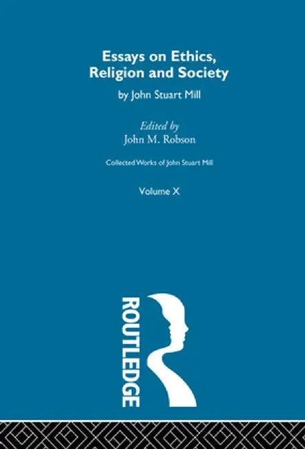 Collected Works of John Stuart Mill: X. Essays on Ethics, Religion and Society by John M. Robson