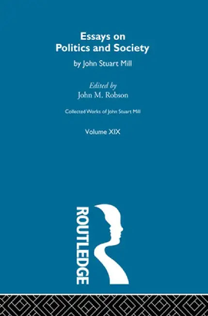 Collected Works of John Stuart Mill: XIX. Essays on Politics and Society Vol B by John M. Robson