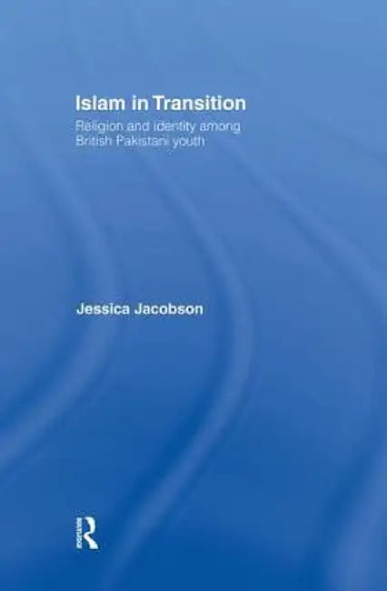 Islam in Transition: Religion and Identity Among British Pakistani Youth by Jessica Jacobson