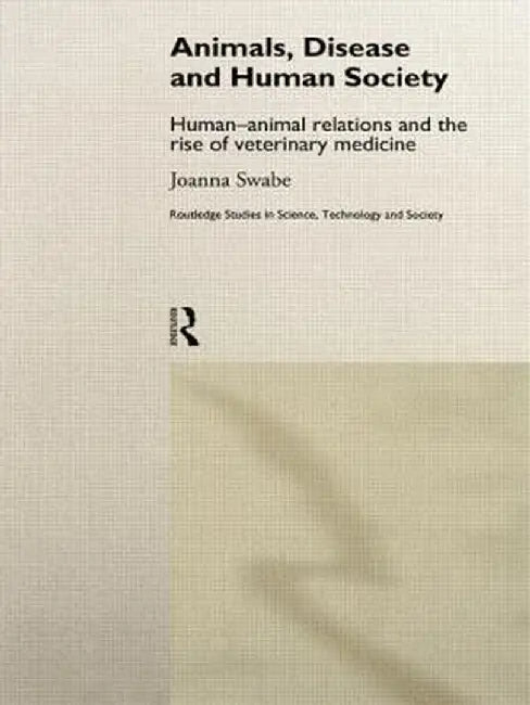 Animals, Disease and Human Society: Human-Animal Relations and the Rise of Veterinary Medicine by Joanna Swabe